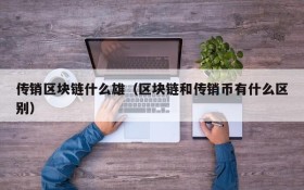 传销区块链什么雄(区块链和传销币有什么区别)
