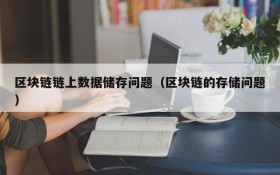 区块链链上数据储存问题(区块链的存储问题)