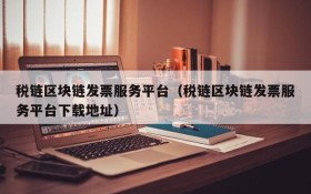 税链区块链发票服务平台(税链区块链发票服务平台下载地址)