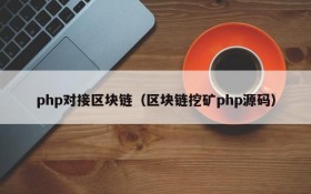 php对接区块链（区块链挖矿php源码）