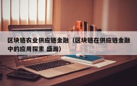 区块链农业供应链金融(区块链在供应链金融中的应用探索 盛瀚)