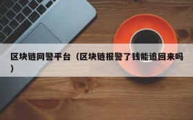 区块链网警平台(区块链报警了钱能追回来吗)