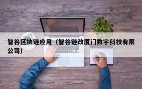 智谷区块链应用（智谷链改厦门数字科技有限公司）
