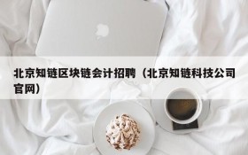 北京知链区块链会计招聘(北京知链科技公司官网)