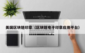 美国区块链印章(区块链电子印章应用平台)