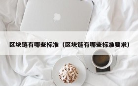 区块链有哪些标准(区块链有哪些标准要求)