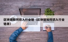 区块链如何切入行业链(区块链如何切入行业链条)