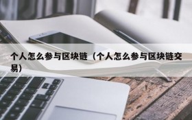 个人怎么参与区块链(个人怎么参与区块链交易)