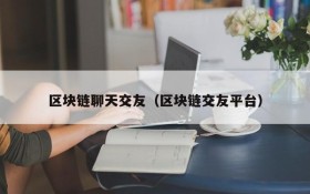 区块链聊天交友（区块链交友平台）