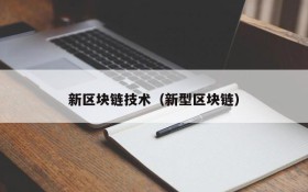 新区块链技术（新型区块链）