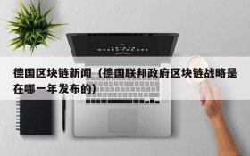 德国区块链新闻(德国联邦政府区块链战略是在哪一年发布的)