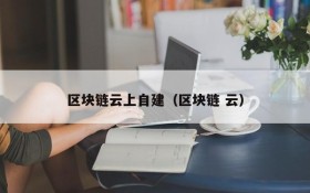 区块链云上自建（区块链 云）