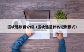 区块链账目介绍(区块链是什么记账模式)