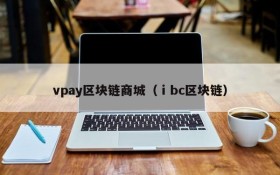 vpay区块链商城（ⅰbc区块链）