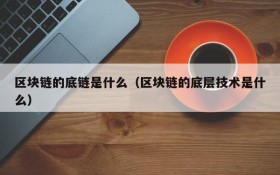 区块链的底链是什么(区块链的底层技术是什么)