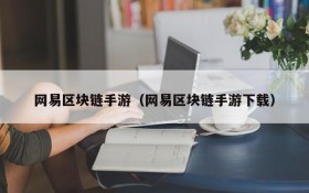 网易区块链手游(网易区块链手游下载)