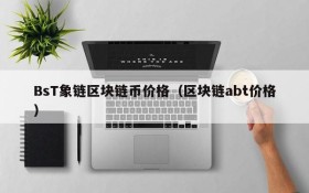BsT象链区块链币价格(区块链abt价格)