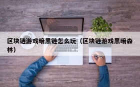 区块链游戏暗黑链怎么玩(区块链游戏黑暗森林)