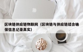区块链供应链物联网(区块链与供应链结合确保信息记录真实)
