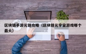 区块链手游元链攻略(区块链元宇宙游戏哪个最火)