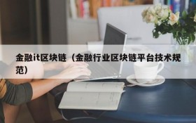 金融it区块链（金融行业区块链平台技术规范）