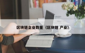 区块链企业数量（区块链 产业）