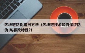 区块链防伪追溯方法（区块链技术如何保证防伪,防篡改特性?）