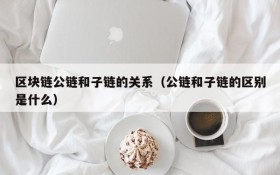 区块链公链和子链的关系(公链和子链的区别是什么)