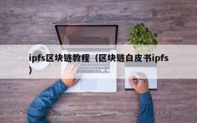 ipfs区块链教程(区块链白皮书ipfs)