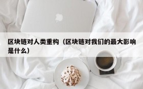 区块链对人类重构(区块链对我们的最大影响是什么)