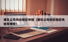 建筑公司供应链区块链(建筑公司供应链区块链有哪些)