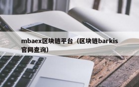 mbaex区块链平台(区块链barkis官网查询)