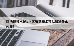 区块链技术btc（区块链技术可以解决什么问题）