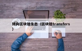 转向区块链生态（区块链transfers）