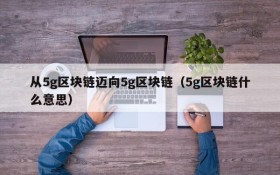 从5g区块链迈向5g区块链(5g区块链什么意思)