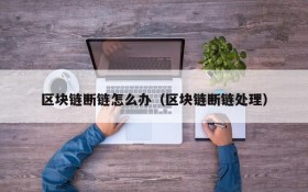 区块链断链怎么办(区块链断链处理)