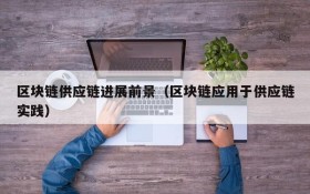 区块链供应链进展前景(区块链应用于供应链实践)
