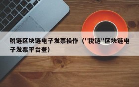 税链区块链电子发票操作("税链"区块链电子发票平台登)