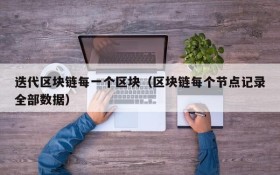 迭代区块链每一个区块(区块链每个节点记录全部数据)