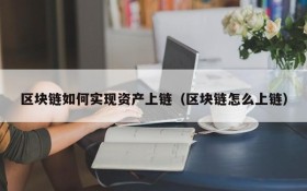 区块链如何实现资产上链(区块链怎么上链)