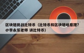 区块链挑战比特币(比特币和区块链啥原理?@李永乐老师 讲比特币)