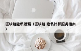 区块链隐私泄漏（区块链 隐私计算服务指南）