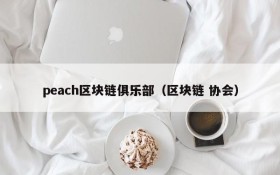 peach区块链俱乐部（区块链 协会）