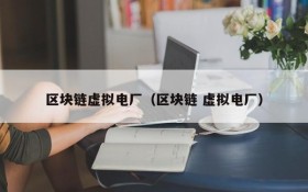 区块链虚拟电厂(区块链 虚拟电厂)