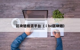 区块链租赁平台(ⅰbc区块链)