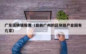 广东区块链股票(目前广州的区块链产业园有几家)