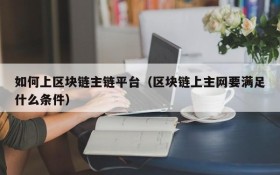 如何上区块链主链平台(区块链上主网要满足什么条件)
