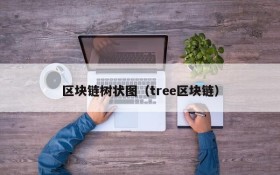 区块链树状图(tree区块链)