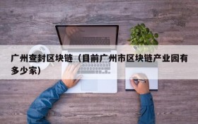 广州查封区块链(目前广州市区块链产业园有多少家)