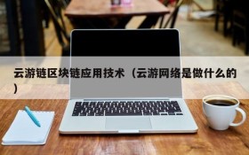 云游链区块链应用技术(云游网络是做什么的)